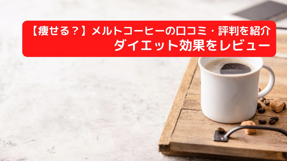 【痩せる？】メルトコーヒーの口コミ・評判を紹介｜ダイエット効果をレビュー
